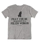 Mens t shirts Pray for me I'm married to a polish woman - oldprophet.com