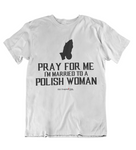 Mens t shirts Pray for me I'm married to a polish woman - oldprophet.com