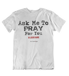 Womens t shirts Ask me to pray for you - oldprophet.com